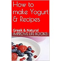How to make Yogurt & Recipes: Greek & Natural How to make Yogurt & Recipes: Greek & Natural Kindle