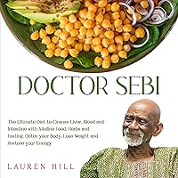 Doctor Sebi: The Ultimate Diet to Cleanse Liver, Blood and Intestine with Alkaline Food, Herbs and Fasting. Detox Your Body, Lose Weight and Restore Your Energy Doctor Sebi: The Ultimate Diet to Cleanse Liver, Blood and Intestine with Alkaline Food, Herbs and Fasting. Detox Your Body, Lose Weight and Restore Your Energy Audible Audiobook Paperback Kindle Hardcover