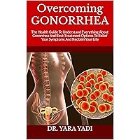 Overcoming GONORRHEA : The Health Guide To Understand Everything About Gonorrhea And Best Treatment Options To Relief Your Symptoms And Reclaim Your Life Overcoming GONORRHEA : The Health Guide To Understand Everything About Gonorrhea And Best Treatment Options To Relief Your Symptoms And Reclaim Your Life Kindle Paperback