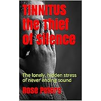 TINNITUS the Thief of Silence: The lonely, hidden stress of never ending sound (The Self-Help Series Book 1)