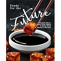 Foods for the Future: Protein-Rich, Meat-Free Meals & Dairy-Free Dessert Recipes Foods for the Future: Protein-Rich, Meat-Free Meals & Dairy-Free Dessert Recipes Kindle Paperback
