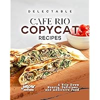 Delectable Cafe Rio Copycat Recipes: A Trip Down Hearty, Delicious, and Addictive Food Delectable Cafe Rio Copycat Recipes: A Trip Down Hearty, Delicious, and Addictive Food Kindle Paperback