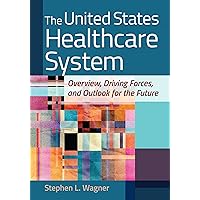 The United States Healthcare System: Overview, Driving Forces, and Outlook for the Future The United States Healthcare System: Overview, Driving Forces, and Outlook for the Future eTextbook Hardcover
