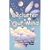 Declutter your mind: How to eliminate unnecessary thoughts, fears and concerns, reduce stress, boost self-esteem and free up mental space. Declutter your mind: How to eliminate unnecessary thoughts, fears and concerns, reduce stress, boost self-esteem and free up mental space. Kindle Paperback