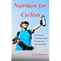 Nutrition for Cyclists: Eating and Drinking Before, During, and After the Ride Nutrition for Cyclists: Eating and Drinking Before, During, and After the Ride Kindle
