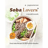 A Japanese Soba Lovers' Cookbook: Tasty Soba Recipes for Buckwheat Noodles A Japanese Soba Lovers' Cookbook: Tasty Soba Recipes for Buckwheat Noodles Kindle Hardcover Paperback
