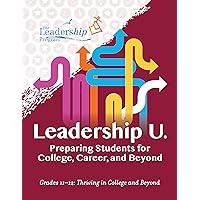 Leadership U.: Preparing Students for College, Career, and Beyond: Grades 11–12: Thriving in College and Beyond Leadership U.: Preparing Students for College, Career, and Beyond: Grades 11–12: Thriving in College and Beyond Kindle Paperback