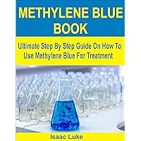 METHYLENE BLUE BOOK: Ultimate Step By Step Guide On How To Use Methylene Blue For Treatment METHYLENE BLUE BOOK: Ultimate Step By Step Guide On How To Use Methylene Blue For Treatment Kindle Paperback