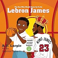 Lebron James #23: The Boy Who Would Grow Up To Be: Biographies For Beginning Readers (Basketball Books For Kids Book 1)