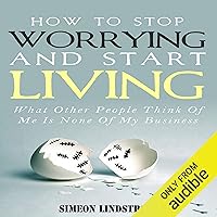 How to Stop Worrying and Start Living: What Other People Think of Me Is None of My Business How to Stop Worrying and Start Living: What Other People Think of Me Is None of My Business Audible Audiobook Kindle Paperback