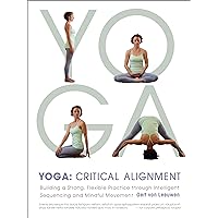 Yoga: Critical Alignment: Building a Strong, Flexible Practice through Intelligent Sequencing and Mindful Movement Yoga: Critical Alignment: Building a Strong, Flexible Practice through Intelligent Sequencing and Mindful Movement Paperback