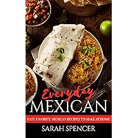 Everyday Mexican: Easy Favorite Mexican Recipes to Make at Home Everyday Mexican: Easy Favorite Mexican Recipes to Make at Home Kindle Paperback