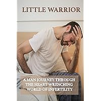 Little Warrior: A Man Journey Through The Heart Wrenching World Of Infertility: Infertility Story