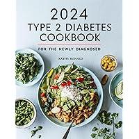 2024 TYPE 2 DIABETES COOKBOOK FOR THE NEWLY DIAGONSED : Delicious, Healthy and Well Balanced Diabetic Diet Recipes to Help Manage Your Blood Sugar Levels and Live a Healthier Life. 3O Days Meal Plan