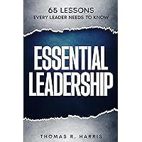 Essential Leadership: 65 Lessons Every Leader Needs to Know Essential Leadership: 65 Lessons Every Leader Needs to Know Kindle