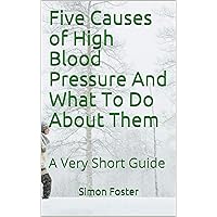 Five Causes of High Blood Pressure And What To Do About Them: A Very Short Guide Five Causes of High Blood Pressure And What To Do About Them: A Very Short Guide Kindle
