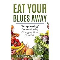 Eat Your Blues Away: Disappearing Depression by Changing How You Eat Eat Your Blues Away: Disappearing Depression by Changing How You Eat Kindle Paperback