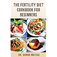 THE FERTILITY DIET COOKBOOK FOR BEGINNERS: Healthy Fertility Diet Plan To Maximize Reproductive Health For Both Women And Men THE FERTILITY DIET COOKBOOK FOR BEGINNERS: Healthy Fertility Diet Plan To Maximize Reproductive Health For Both Women And Men Kindle Paperback Hardcover