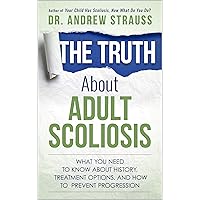 The Truth About Adult Scoliosis: What You Need to Know About History, Treatment Options, and How to Prevent Progression The Truth About Adult Scoliosis: What You Need to Know About History, Treatment Options, and How to Prevent Progression Kindle Audible Audiobook
