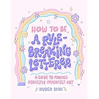 How to Be a Rule-Breaking Letterer: A Guide to Making Perfectly Imperfect Art How to Be a Rule-Breaking Letterer: A Guide to Making Perfectly Imperfect Art Kindle Paperback