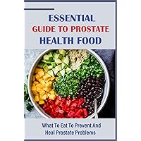 Essential Guide To Prostate Health Food: What To Eat To Prevent And Heal Prostate Problems