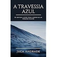 A Travessia Azul: De Ubatuba à Cape Town a bordo de um pequeno veleiro. (Portuguese Edition) A Travessia Azul: De Ubatuba à Cape Town a bordo de um pequeno veleiro. (Portuguese Edition) Kindle Paperback