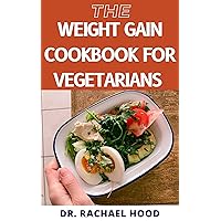 THE WEIGHT GAIN COOKBOOK FOR VEGETARIANS: Amazing Secrets To Help You Add Weight Fast With Tons Of Healthy Plant-Based Recipes Including A Suitable Mеаl Plаn THE WEIGHT GAIN COOKBOOK FOR VEGETARIANS: Amazing Secrets To Help You Add Weight Fast With Tons Of Healthy Plant-Based Recipes Including A Suitable Mеаl Plаn Kindle Hardcover Paperback
