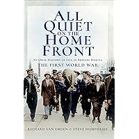 All Quiet on the Home Front: An Oral History of Life in Britain During the First World War All Quiet on the Home Front: An Oral History of Life in Britain During the First World War Kindle Paperback Hardcover