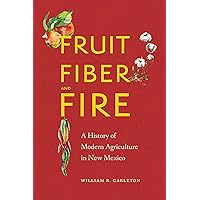 Fruit, Fiber, and Fire: A History of Modern Agriculture in New Mexico Fruit, Fiber, and Fire: A History of Modern Agriculture in New Mexico Kindle Hardcover