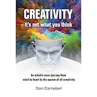 Creativity: It's not what you think: An artist's journey from mind to heart to the source of all creativity Creativity: It's not what you think: An artist's journey from mind to heart to the source of all creativity Audible Audiobook Kindle Paperback