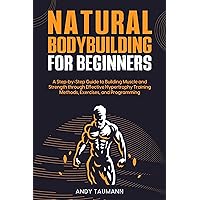 Natural Bodybuilding for Beginners: A Step-by-Step Guide to Building Muscle and Strength Through Effective Hypertrophy Training Methods, Exercises, and Programming Natural Bodybuilding for Beginners: A Step-by-Step Guide to Building Muscle and Strength Through Effective Hypertrophy Training Methods, Exercises, and Programming Kindle