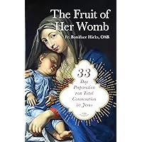 The Fruit of Her Womb: 33-Day Preparation for Total Consecration to Jesus Through Mary The Fruit of Her Womb: 33-Day Preparation for Total Consecration to Jesus Through Mary Paperback Kindle