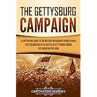 The Gettysburg Campaign: A Captivating Guide to the Military Invasion of Pennsylvania That Culminated in the Battle of Gettysburg During the American Civil War (Battles of the Civil War)