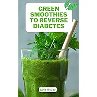 Green Smoothies to Reverse Diabetes: Nutrient-Packed Recipes and Lifestyle Tips for Reversing Diabetes with Green Smoothies (Smoothie Miracles for Better Living) Green Smoothies to Reverse Diabetes: Nutrient-Packed Recipes and Lifestyle Tips for Reversing Diabetes with Green Smoothies (Smoothie Miracles for Better Living) Kindle Paperback