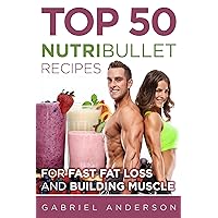 The Top 50 NutriBullet Recipes For Fast Fat Loss and Building Muscle (Japanese Edition)