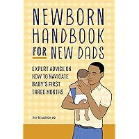 Newborn Handbook for New Dads: Expert Advice on How to Navigate Baby's First Three Months Newborn Handbook for New Dads: Expert Advice on How to Navigate Baby's First Three Months Kindle Paperback