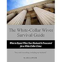 The White-Collar Wives Survival Guide: What to Expect When Your Husband Is Prosecuted for a White-Collar Crime The White-Collar Wives Survival Guide: What to Expect When Your Husband Is Prosecuted for a White-Collar Crime Kindle