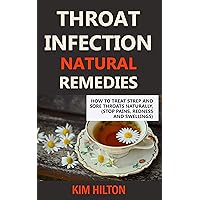 Throat Infection Natural Remedies: How to Treat Strep and Sore Throats Naturally (Stop Pains, Redness and Swellings) Throat Infection Natural Remedies: How to Treat Strep and Sore Throats Naturally (Stop Pains, Redness and Swellings) Kindle Paperback