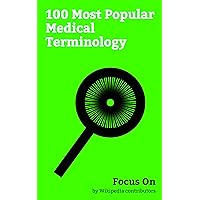 Focus On: 100 Most Popular Medical Terminology: Medical Terminology, Human body Temperature, Hospital emergency Codes, Neuron, Disease, Anatomical terms ... saturation (medicine), Pus, Stenosis, etc.