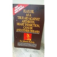 Flax Oil as a True Aid Against Arthritis, Heart Infarction, Cancer and Other Diseases, 3rd Edition Flax Oil as a True Aid Against Arthritis, Heart Infarction, Cancer and Other Diseases, 3rd Edition Paperback Hardcover
