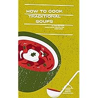 How to cook traditional soups: 18 tips on how tradtional soups are prepared How to cook traditional soups: 18 tips on how tradtional soups are prepared Kindle Paperback