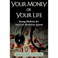 Your Money or Your Life: Strong Medicine for America's Health Care System Your Money or Your Life: Strong Medicine for America's Health Care System Kindle Hardcover Paperback