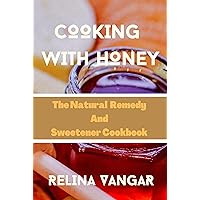COOKING WITH HONEY: The Natural Remedy and Sweetener Cookbook COOKING WITH HONEY: The Natural Remedy and Sweetener Cookbook Kindle Paperback