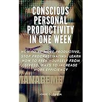 CONSCIOUS PERSONAL PRODUCTIVITY IN ONE WEEK : HOW TO BE MORE PRODUCTIVE, STOP PROCRASTINATING, LEARN HOW TO FREE YOURSELF FROM STRESS, WAYS TO INCREASE WORK EFFICIENCY CONSCIOUS PERSONAL PRODUCTIVITY IN ONE WEEK : HOW TO BE MORE PRODUCTIVE, STOP PROCRASTINATING, LEARN HOW TO FREE YOURSELF FROM STRESS, WAYS TO INCREASE WORK EFFICIENCY Kindle Paperback