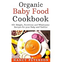 Organic Baby Food Cookbook: 80+ Simple, Nutritious and Wholesome Recipes for your Baby and Toddler Organic Baby Food Cookbook: 80+ Simple, Nutritious and Wholesome Recipes for your Baby and Toddler Kindle Paperback