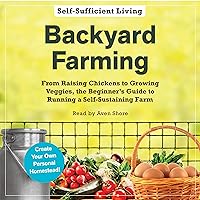 Backyard Farming: From Raising Chickens to Growing Veggies, the Beginner's Guide to Running a Self-Sustaining Farm Backyard Farming: From Raising Chickens to Growing Veggies, the Beginner's Guide to Running a Self-Sustaining Farm Audible Audiobook Kindle Paperback Audio CD