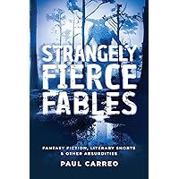 Strangely Fierce Fables: Fantasy fiction, literary shorts & other absurdities Strangely Fierce Fables: Fantasy fiction, literary shorts & other absurdities Kindle Hardcover Paperback