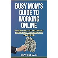 Busy Mom’s Guide to Working Online : “50 Smart Ways to Make Money Online From The Comfort of Your Home.” Busy Mom’s Guide to Working Online : “50 Smart Ways to Make Money Online From The Comfort of Your Home.” Kindle Paperback