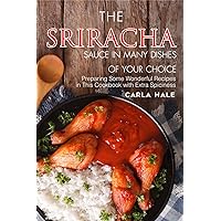 The Sriracha Sauce in Many Dishes of Your Choice: Preparing Some Wonderful Recipes in This Cookbook with Extra Spiciness The Sriracha Sauce in Many Dishes of Your Choice: Preparing Some Wonderful Recipes in This Cookbook with Extra Spiciness Kindle Paperback