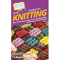 HowExpert Guide to Knitting: How to Knit Step by Step, Learn Knitting Skills, and Become a Better Knitter